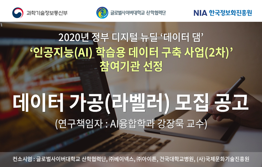 상단 로고 : 과학기술정보통신부, 글로벌사이버대학교 산학협력단, NIA 한국정보화진흥원, 2020년 정부 디지털 뉴딜 데이터 댐 인공지능(AI) 학습용 데이터 구축 사업(2차) 참여기관 선정 ,데이터 가공(라벨러) 모집 공고 (연구책임자 : AI융합학과 강장묵 교수), 컨소시엄 : 글로벌사이버대학교 산학협력단, ㈜베이넥스, ㈜아이튼, 건국대학교병원, (사)국제문화기술진흥원