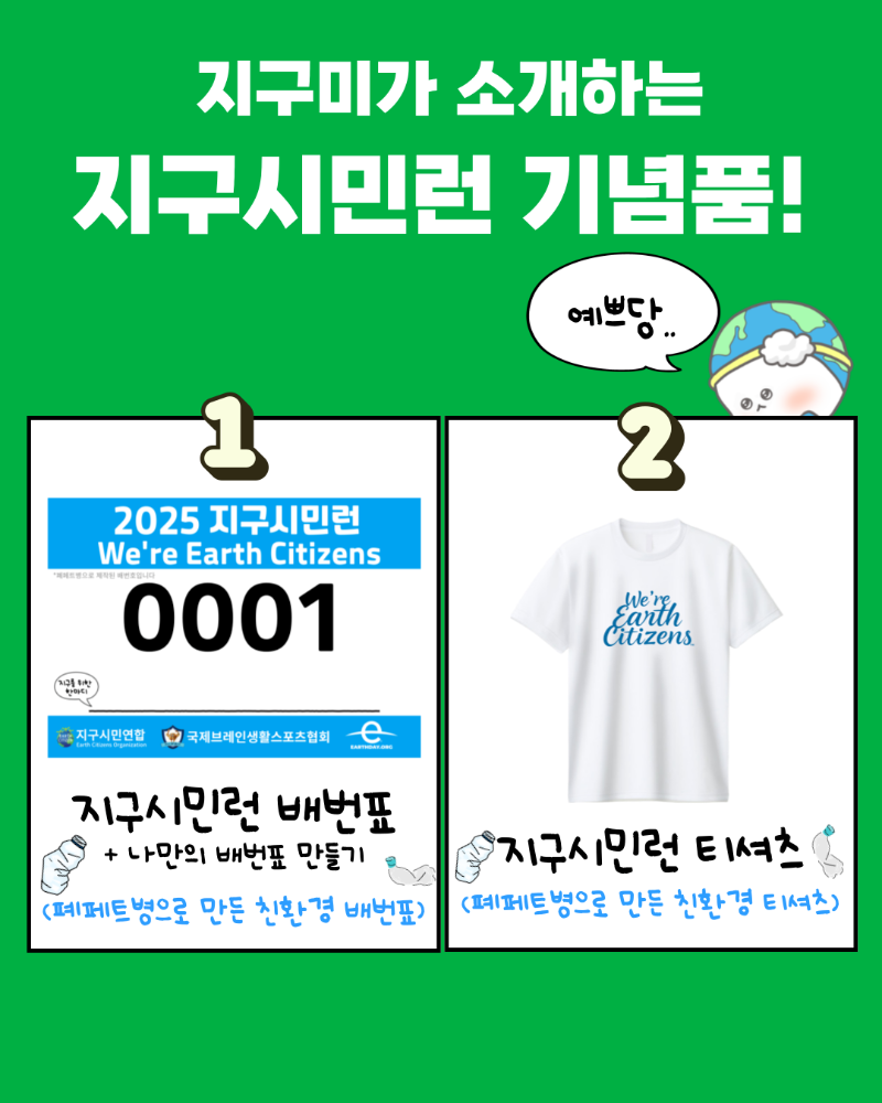 지구미가 소개하는 지구시민런 기념품! 예쁘당 1 2025 지구시민런 We're Earth Citizens 폐페트병으로 제작된 배번표입니다 0001 지구를 위한 한마디 지구시민연합 국제브레인생활스포츠협회 EarthDay.org 지구시민런 배번표+나만의 배번표 만들기 (폐페트병으로 만든 친환경 배번표) 2 지구시민런 티셔츠 (폐페트병으로 만든 친환경 티셔츠)