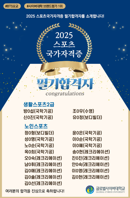 #BTS모교 #사이버대학 브랜드평가 1위 2025, 스포츠국가자격증 필기합격자를 소개합니다! 2025 스포츠 국가자격증 필기합격자 congratulations 생활스포츠2급 방O섭(국학기공) 조O우(수영) 신O진(국학기공) 유O정(보디빌더) 노인스포츠 정O형(보디빌더) 윤O은(국학기공) 성O명(국학기공) 이O순(국학기공) 노O순(국학기공) 이O혜(국학기공) 옥O희(국학기공) 송O현(국학기공) 오O숙(레크리에이션) 진O진(레크리에이션) 남O휘(레크리에이션) 안O숙(레크리에이션) 김O애(레크리에이션) 이O영(레크리에이션) 김O솔(레크리에이션) 김O현(레크리에이션) 김O선(레크리에이션) 여러분의 합격을 진심으로 축하합니다! 글로벌사이버대학교