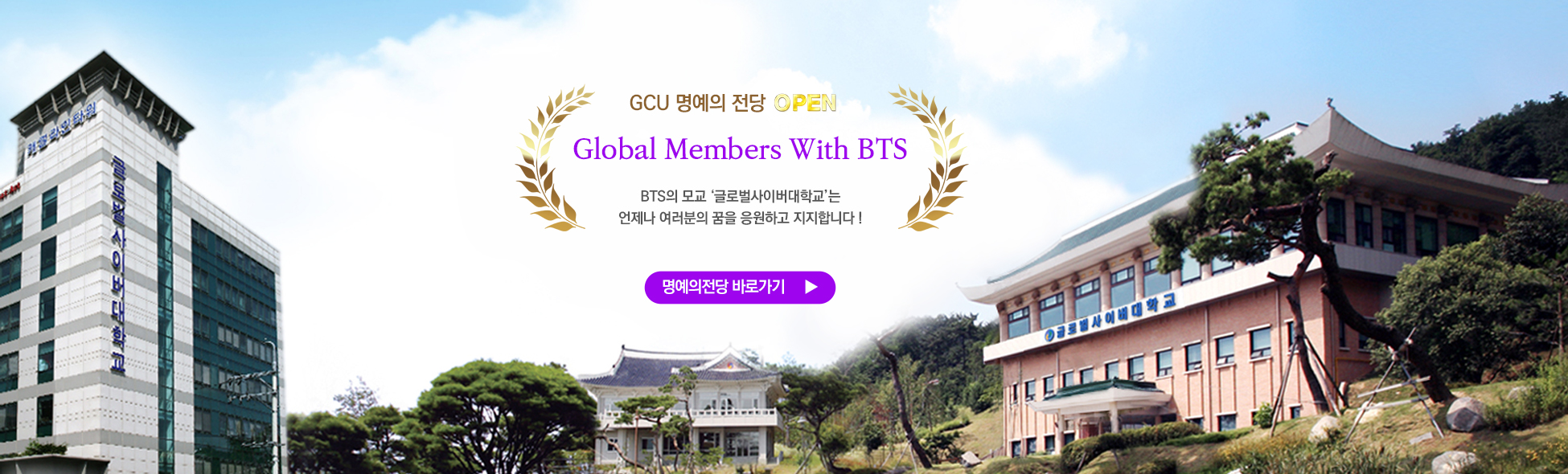 gcu 명예의 전당 OPEN Global Members With BTS bts의 모교 ‘글로벌사이버대학교’는 언제나 여러분의 꿈을 응원하고 지지합니다 ! 명예의전당 바로가기