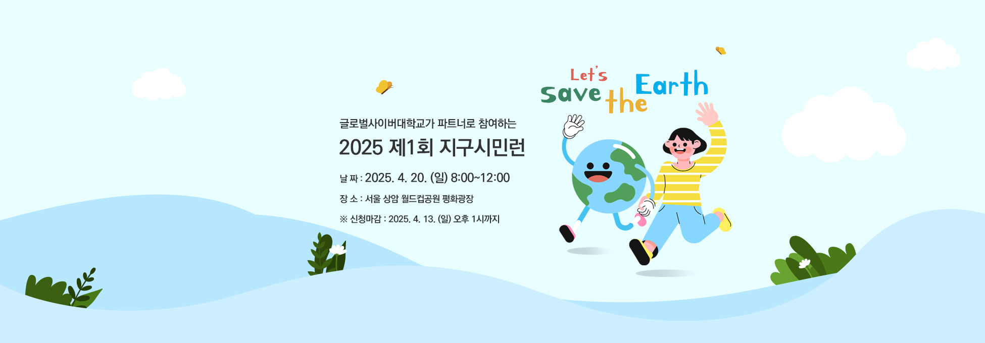 글로벌사이버대학교가 파트너로 참여하는 2025 제1회 지구시민런 날짜:2025.4.20.(일) 8:00~12:00 장소:서울 상암 월드컵공원 평화광장 ※신청마감:2025.4.13.(일) 오후 1시까지 Let's save the Earth