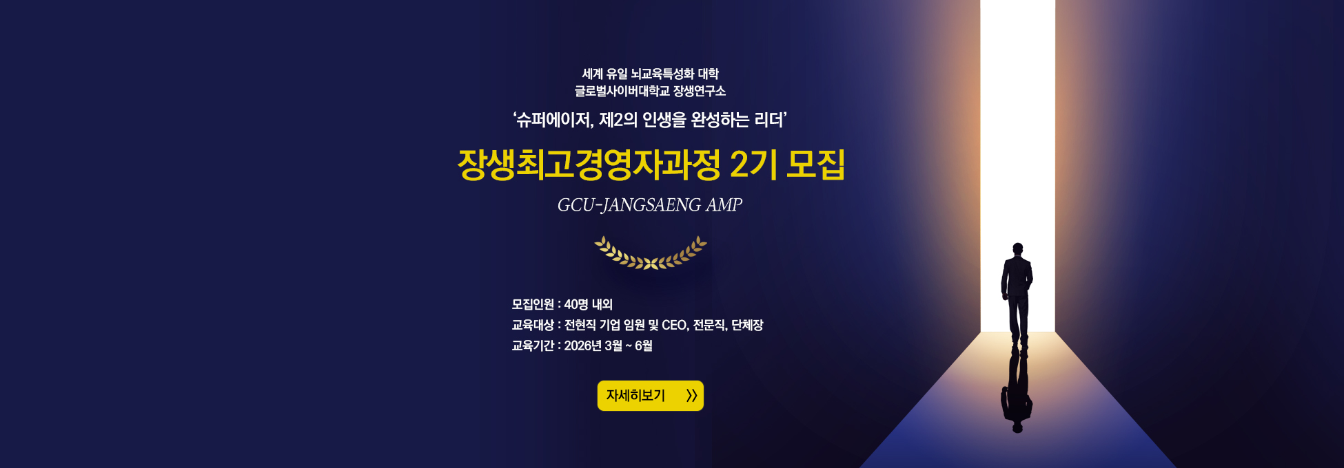 세계 유일 뇌교육특성화 대학 글로벌사이버대학교 장생연구소 슈퍼에이저,제2의 인생을 완성하는 리더 장생 최고경영자과정 2기 모집 GCU-JANGSAENG AMP 모집인원 40명 내외 교육대상 전현직 기업 임원 및 CEO, 전문직, 단체장  교육기간 2026년 3월~6월 자세히보기