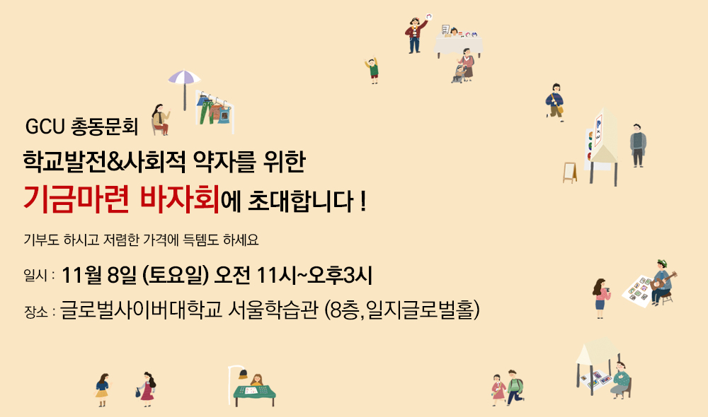 GCU 총동문회 학교발전&사회적 약자를 위한 기금마련 바자회에 초대합니다! 기부도 하시고 저렴한 가격에 득템도 하세요 일시:11월 8일 (토요일) 오전 11시~오후 3시 장소:글로벌사이버대학교 서울학습관(8층,일지글로벌홀)