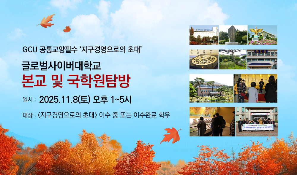 GCU 공통교양필수 지구경영으로의 초대 글로벌사이버대학교 본교 및 국학원탐방 일시 2025.11.8(토) 오후1시~5시 대상 지구경영으로의 초대 이수 중 또는 이수완료 학우