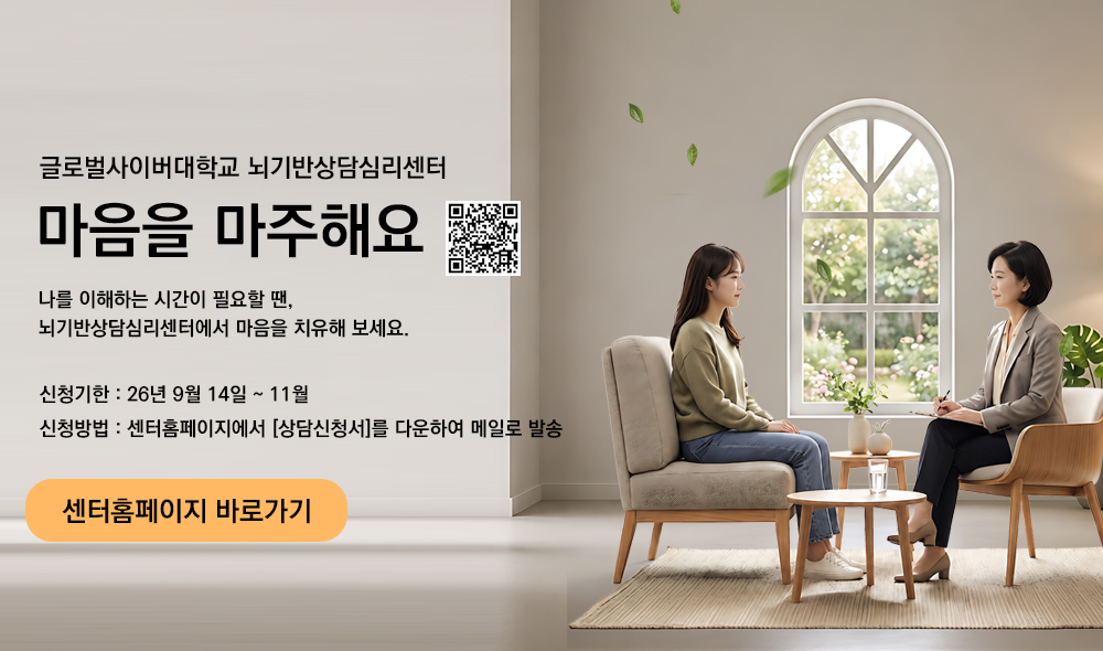 글로벌사이버대학교 뇌기반상담심리센터 마음을 마주해요 나를 이해하는 시간이 필요할 땐, 뇌기반상담심리센터에서 마음을 치유해 보세요. 신청기한 26년 9월 14일 ~ 11월 신청방법 센터홈페이지에서 상담신청서를 다운하여 메일로 발송 센터홈페이지 바로가기