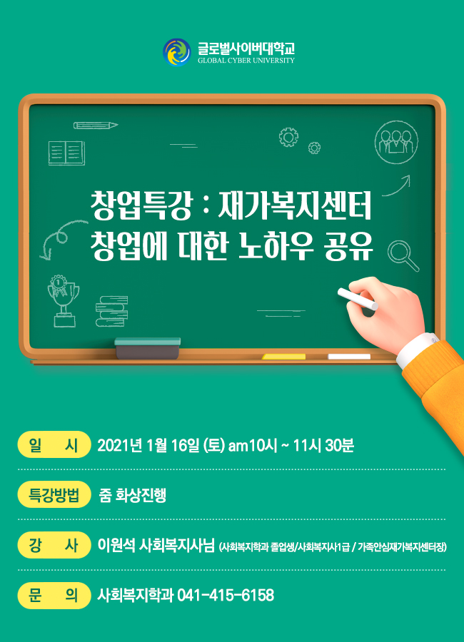 글로벌사이버대학교 창업특강 재가복지센터 창업에 대한 노하우 공유 일시:2021년 1월 16일 토 am10시~11시30분 특강방법:줌 화상진행 강사:이원석 사회복지사님(사회복지학과 졸업생, 사회복지사1급, 가족안심재가복지센터장), 문의:사회복지학과 041-415-6158