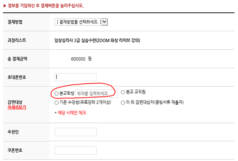 정보를 기입하신 후 결제버튼을 눌러주십시오. 결제방법:결제방법을 선택하세요 과정리스트:임상심리사 2급 실습수련(ZOOM 화상 라이브 강의) 총 결제금액:600000원 휴대폰번호:작성 감면대상(자세히보기):본교학생 본교직원 기존수강생(유료강좌 2개이상) 이 외 감면대상자(증빙서류 제출자) *해당 시에만 체크 추천인:작성 쿠폰번호:작성