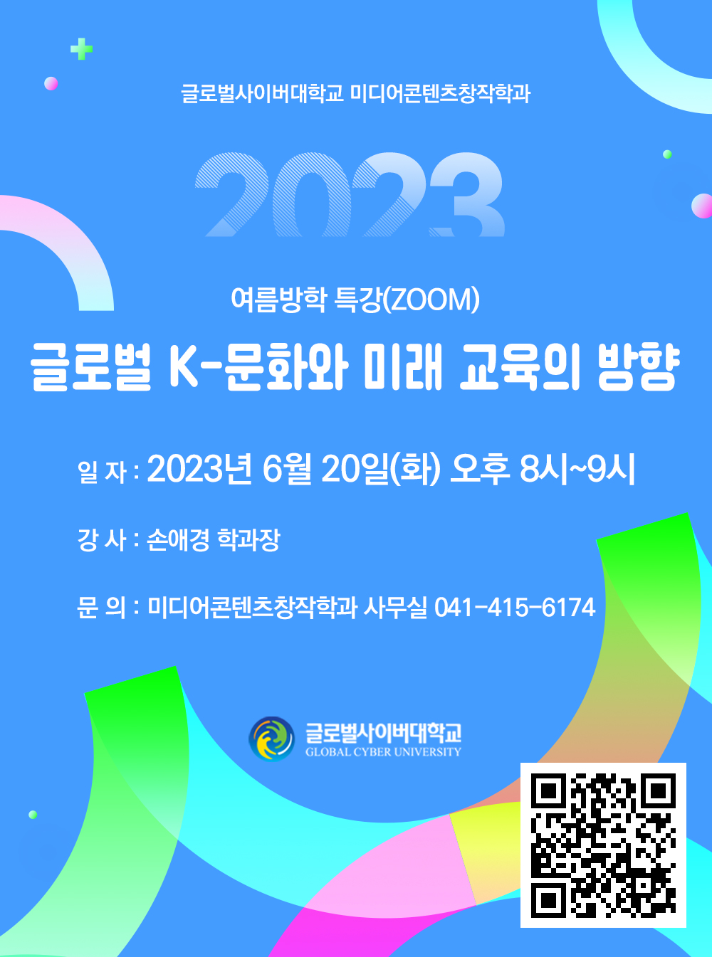  제목:글로벌사이버대학교 미디어콘텐츠창작학과 여름방학 특강(ZOOM)특강주제: 글로벌 K-문화와 미래 교육의 방향내용:1.일자: 2023년 6월 20일(화) 오후 8시~9시2.강사: 손애경 학과장3.문의: 미디어콘텐츠창작학과 사무실 041-415-6174