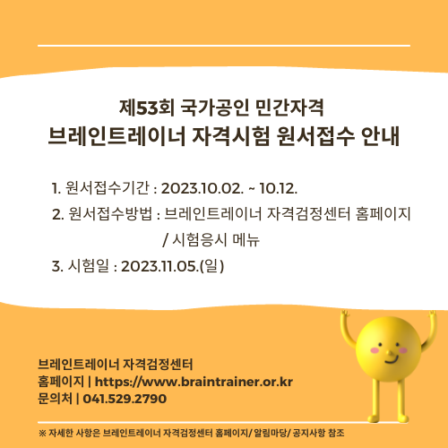 제53회 국가공인 민간자격 브레인트레이너 자격시험 원서접수 안내 원서접수기간 2023.10.02~10.12 원서접수방법 브레인트레이너 자격검정센터 홈페이지 / 시험응시 메뉴 시험일 2023.11.5(일) 브레인트레이너 자격검정센터 홈페이지 https://www.braintrainer.or.kr 문의처 041-529-2790 자세한 사항은 브레인트레이너 자격검정센터 홈페이지/알림마당/공지사항 참조