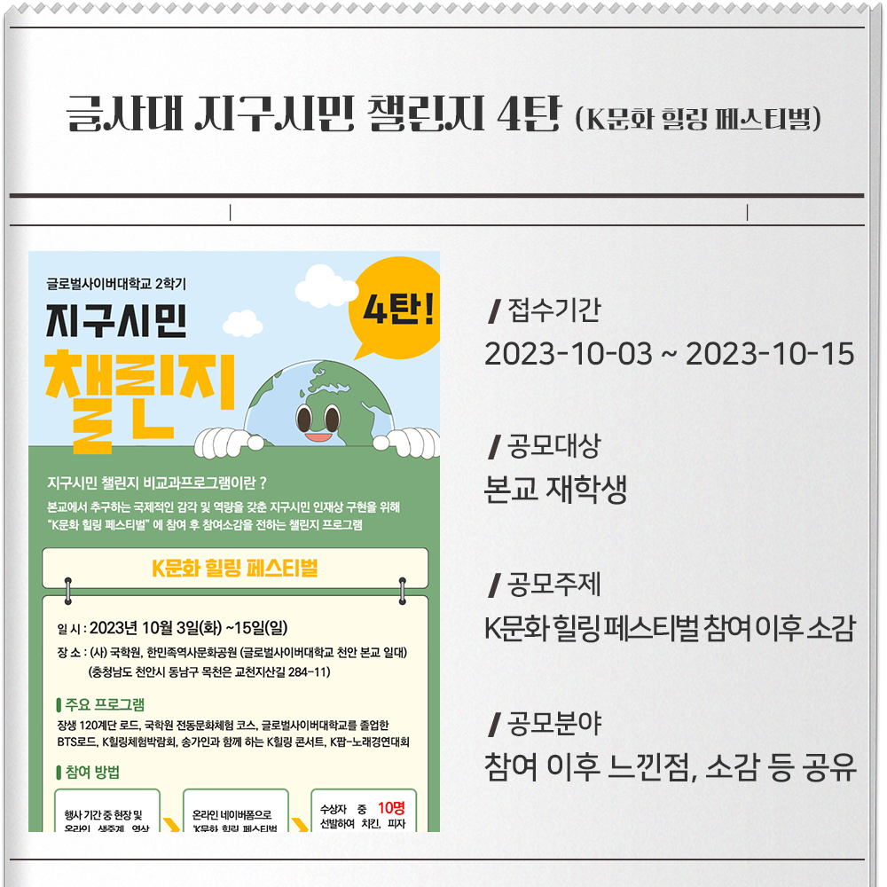 글사대 지구시민 챌린지 2탄(K문화 힐링 페스티벌)- 포스터 : 이미지- 접수기간 : 2023-10-03~2023-10-15- 공모대상 : 본교 재학생- 공모주제 : K문화 힐링 페스티벌 참여 이후 소감- 공모분야 : 참여 이후 느낀점, 소감 등 공유