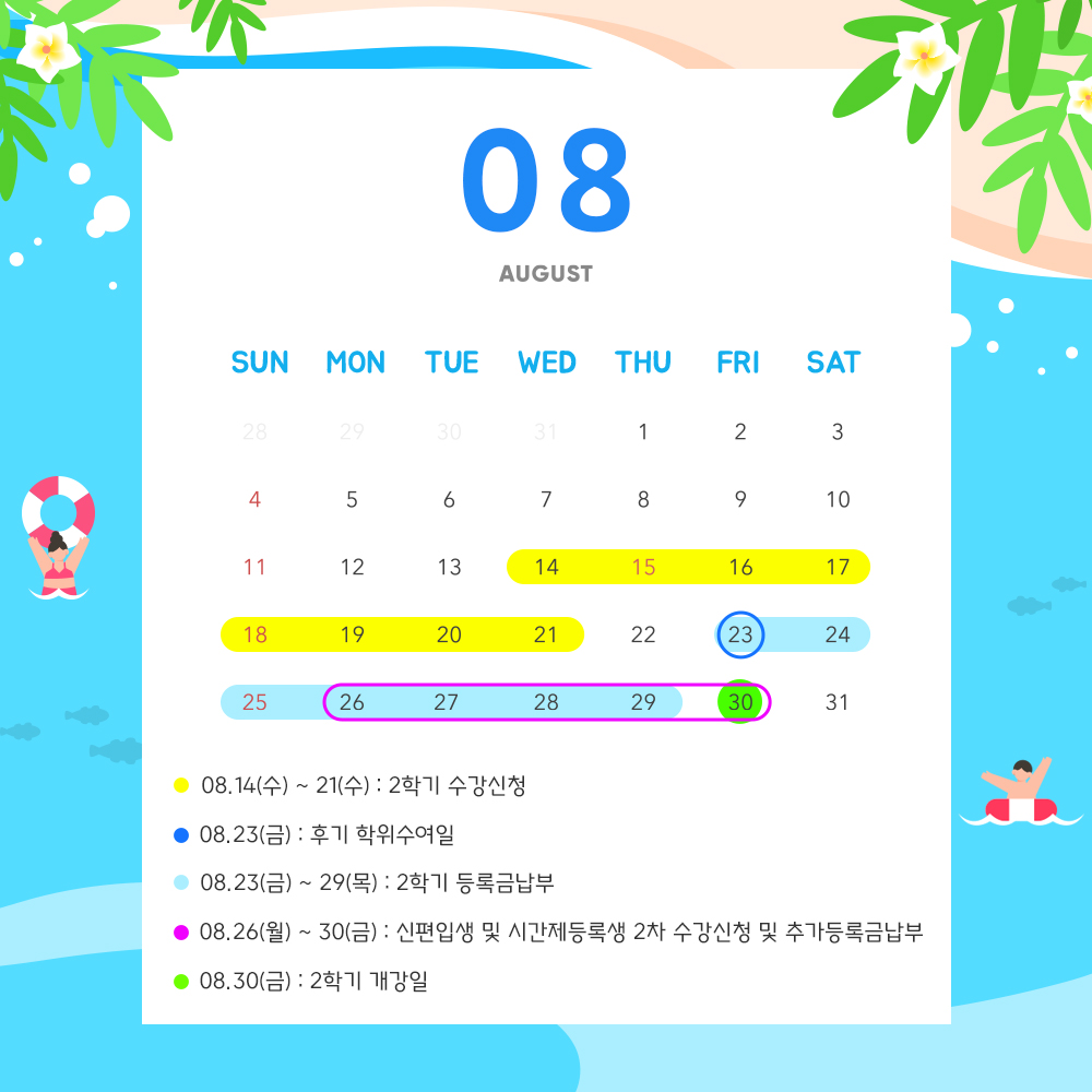 8월 학사일정 안내 8월14일(수)~21일(수) 2학기 수강신청, 8월23일(금) 후기 학위수여일, 8월23일(금)~29일(목) 2학기 등록금납부, 8월26일(월)~30일(금) 신편입생 및 시간제등록생 2차 수강신청 및 추가등록금납부 8월30일(금) 2학기 개강일