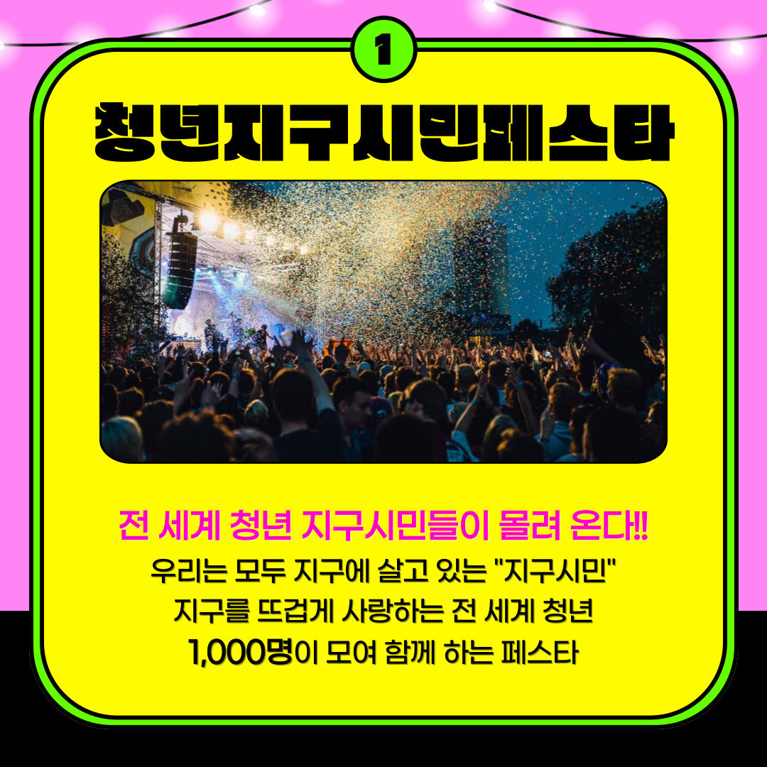 1.청년지구시민페스타 전 세계 청년 지구시민들이 몰려 온다!! 우리는 모두 지구에 살고 있는 '지구시민' 지구를 뜨겁게 사랑하는 전 세계 청년 1,000명이 모여 함께 하는 페스타