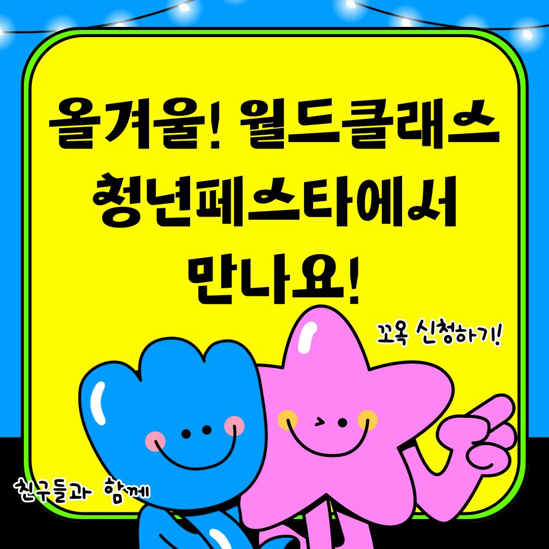 올겨울! 월드클래스 청년페스타에서 만나요! 친구들과 함께 꼬옥 신청하기!