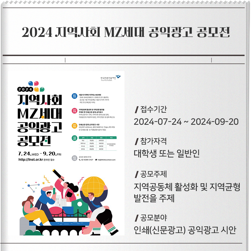 2024 지역사회 MZ세대 공익광고 공모전 접수기간 :2024-07-24 ~ 2024-09-20참가자격 :대학생 또는 일반인공모주제 :지역공동체 활성화 및 지역균형 발전을 주제로 한 인쇄(신문·잡지) 공익광고공모분야 :인쇄(신문광고) 공익광고 시안