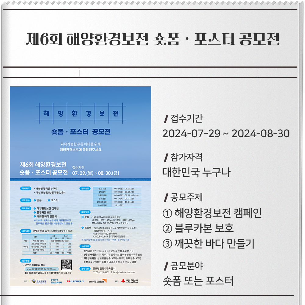제6회 해양환경보전 숏폼ㆍ포스터 공모전 접수기간 :2024-07-29 ~ 2024-08-30참가자격 :대한민국 누구나공모주제 :① 해양환경보전 캠페인② 블루카본 보호③ 깨끗한 바다 만들기공모분야 :숏폼 또는 포스터