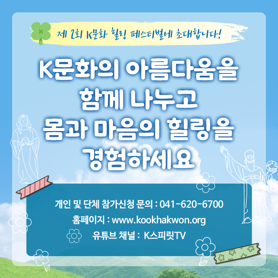 제2회 K문화 힐링 페스티벌에 초대합니다 K문화의 아름다움을 함께 나누고 몸과 마음의 힐링을 경험하세요 개인 및 단체 참가신청 문의 041-620-6700 홈페이지 www.kookhakwon.org 유튜브 채널 K스피릿TV