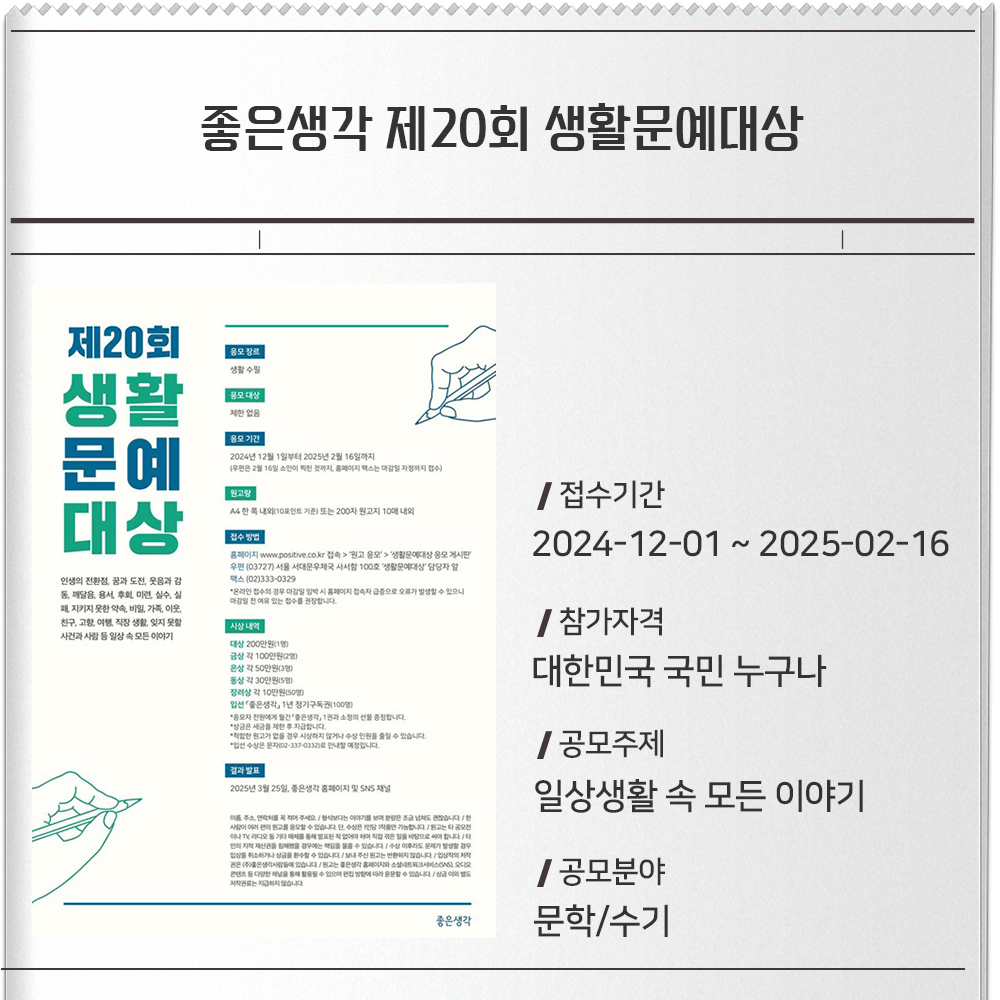 좋은생각 제20회 생활문예대상접수기간 :2024-12-01 ~ 2025-02-16참가자격 :대한민국 국민 누구나공모주제 :일상생활 속 모든 이야기공모분야 : 문학/수기