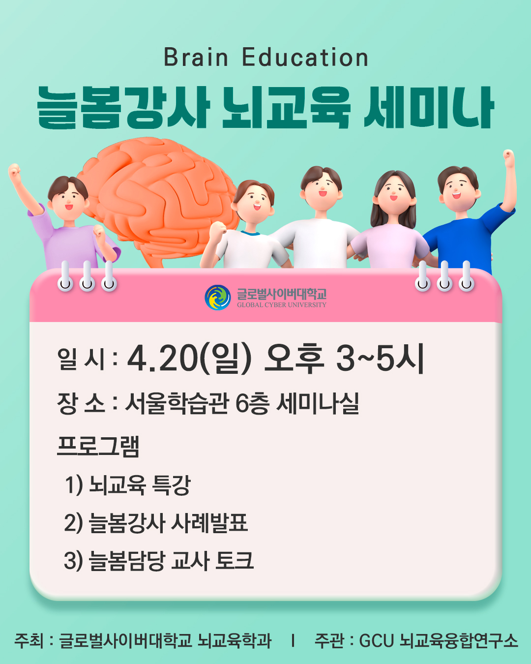 Brain Education늘봄강사 뇌교육 세미나 글로벌사이버대학교일시: 4.20(일) 오후 3~5시장소: 서울학습관 6층 세미나실프로그램1) 뇌교육 특강2) 늘봄강사 사례발표3) 늘봄담당 교사 토크주최: 글로벌사이버대학교 뇌교육학과주관: GCU 뇌교육융합연구소