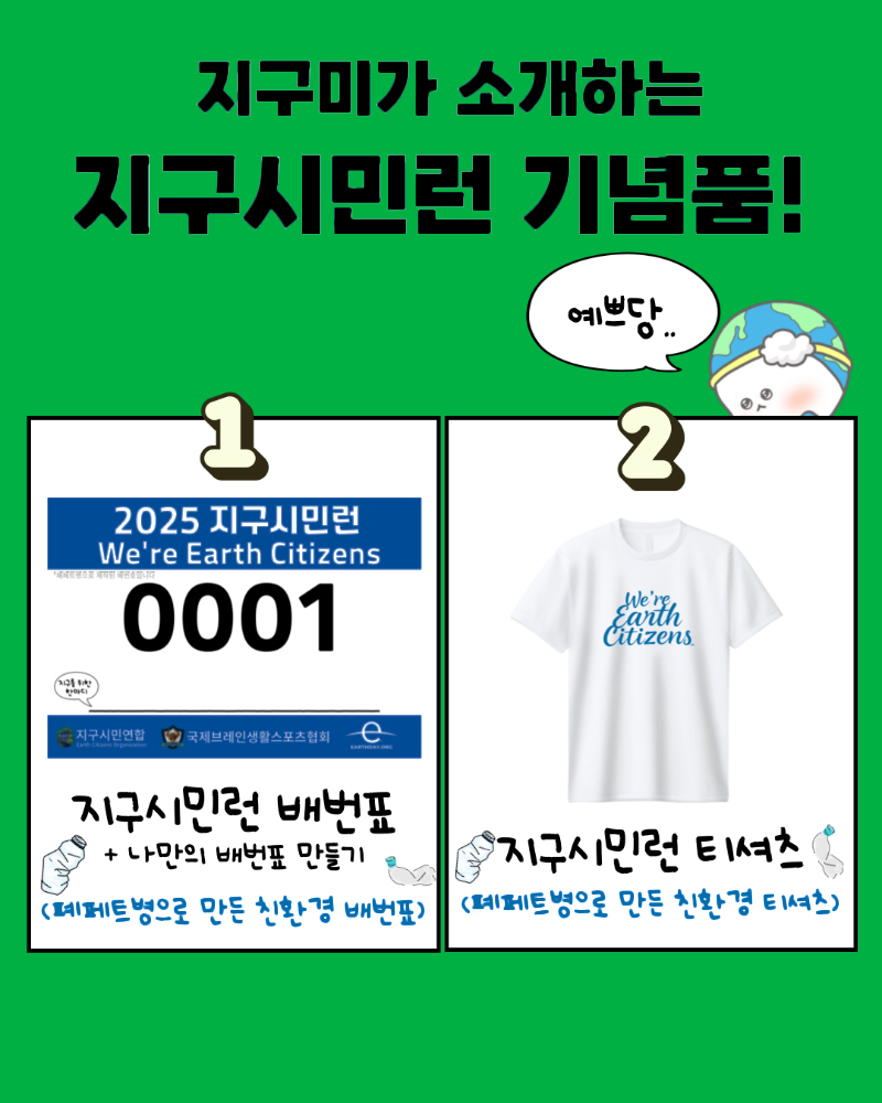 지구미가 소개하는 지구시민런 기념품! 예쁘당 1 2025 지구시민런 Were Earth Citizens 폐페트병으로 제작된 배번표입니다 0001 지구를 위한 한마디 지구시민연합 국제브레인생활스포츠협회 EarthDay.org 지구시민런 배번표+나만의 배번표 만들기 (폐페트병으로 만든 친환경 배번표) 2 지구시민런 티셔츠 (폐페트병으로 만든 친환경 티셔츠)