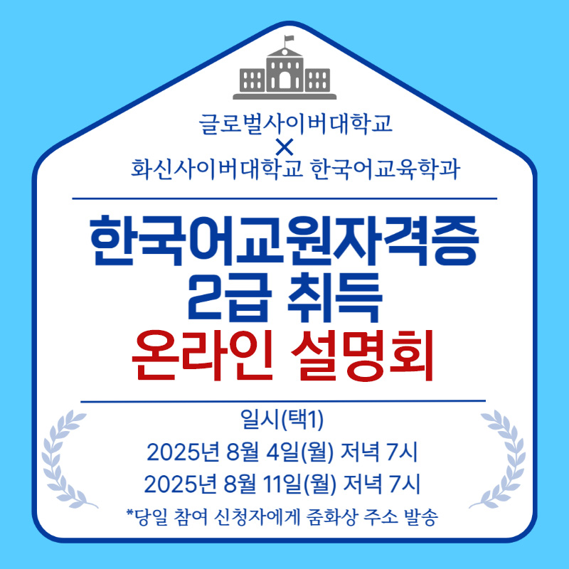글로벌사이버대학교 회신사이버대학교 한국어교육학과 한국어교원자격증 2급 취득 온라인 설명회 일시(택1) 2025년 8월 4일(월) 저녁7시 2025년 8월 11일(월) 저녁7시 당일 참여 신청자에게 줌화상 주소 발송