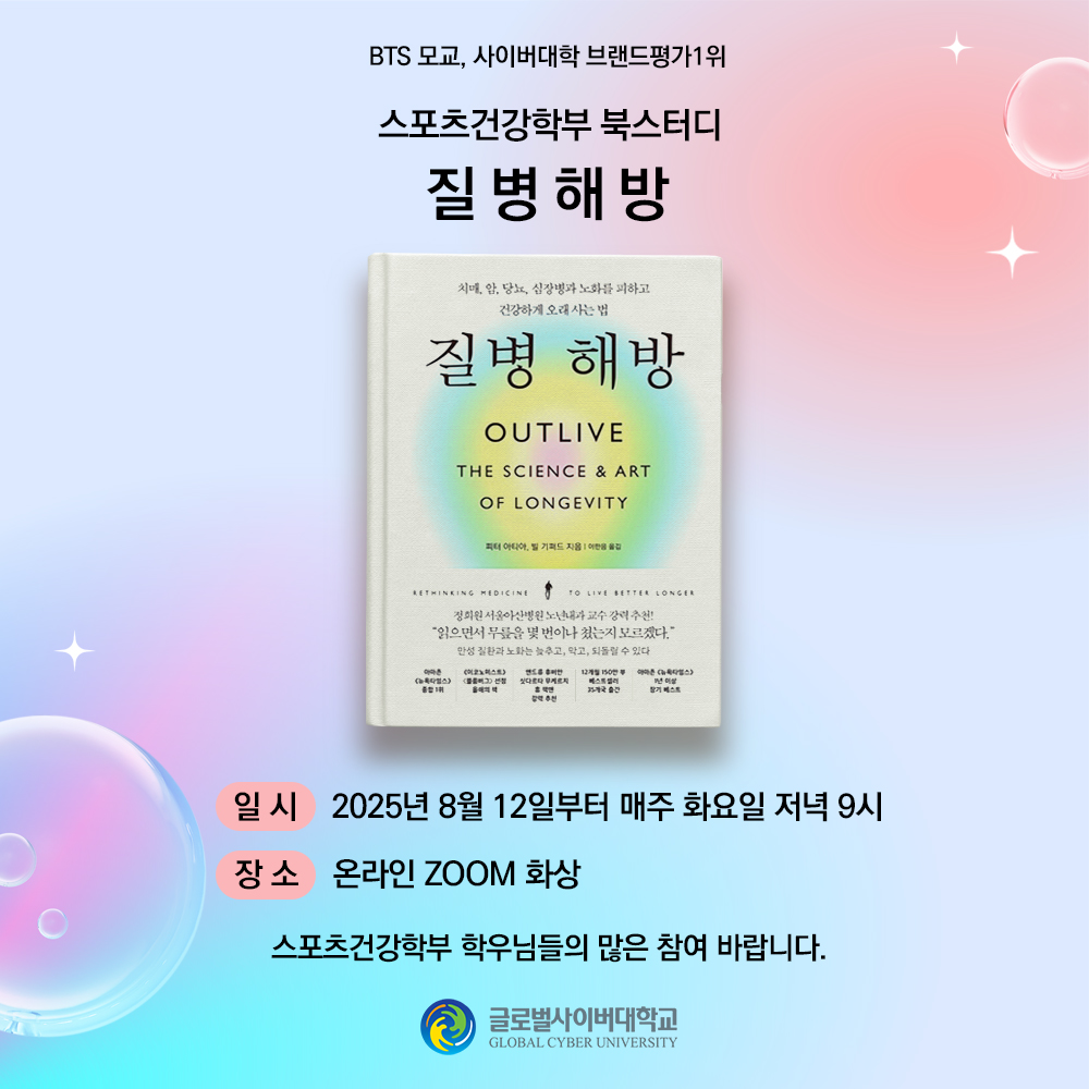 BTS 모교, 사이버대학 브랜드평가1위 스포츠건강학부 북스터디 질병해방 질병해방 책사진 일시 2025년 8월 12일부터 매주 화요일 저녁 9시 장소 온라인 ZOOM 화상 스포츠건강학부 학우님들의 많은 참여 바랍니다. 글로벌사이버대학교