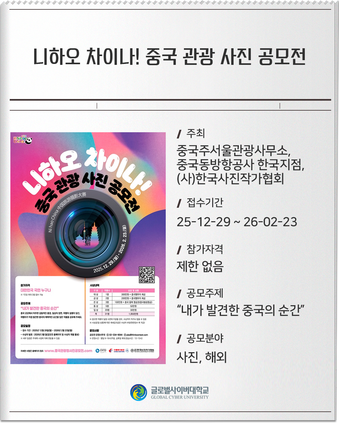 니하오 차이나! 중국 관광 사진 공모전 주최 : 중국주서울관광사무소, 중국동방항공사 한국지점, (사)한국사진작가협회접수기간 :25-12-29 ~ 26-02-23참가자격 :제한 없음공모주제 :“내가 발견한 중국의 순간”공모분야 :사진, 해외
