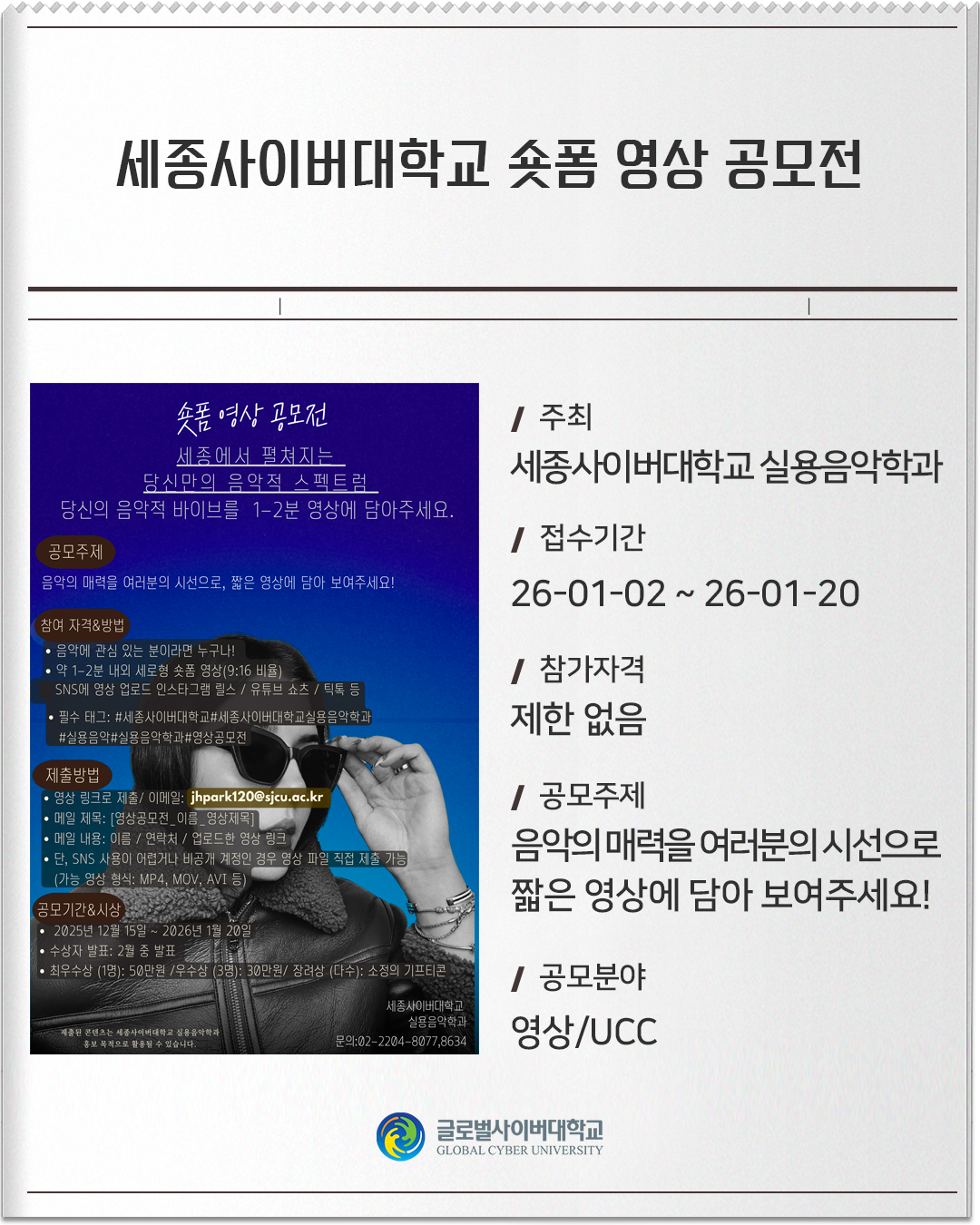 세종사이버대학교 숏폼 영상 공모전 주최 : 세종사이버대학교 실용음악학과접수기간 :26-01-02 ~ 26-01-20참가자격 :제한없음공모주제 :음악의 매력을 여러분의 시선으로, 짧은 영상에 담아 보여주세요!공모분야 :영상/UCC