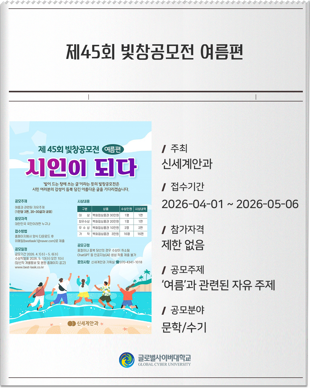 제45회 빛창공모전 여름편 주최 : 신세계안과접수기간 :2026-04-01 ~ 2026-05-06참가자격 :제한 없음공모주제 :‘여름’과 관련된 자유 주제공모분야 :문학/수기