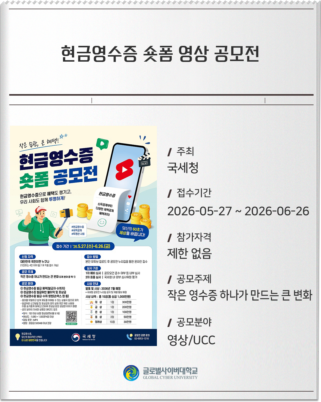 현금영수증 숏폼 영상 공모전 주최: 국세청접수기간: 2026-05-27 ~ 2026-06-26참가자격: 제한 없음공모주제: 작은 영수증 하나가 만드는 큰 변화공모분야: 영상/UCC