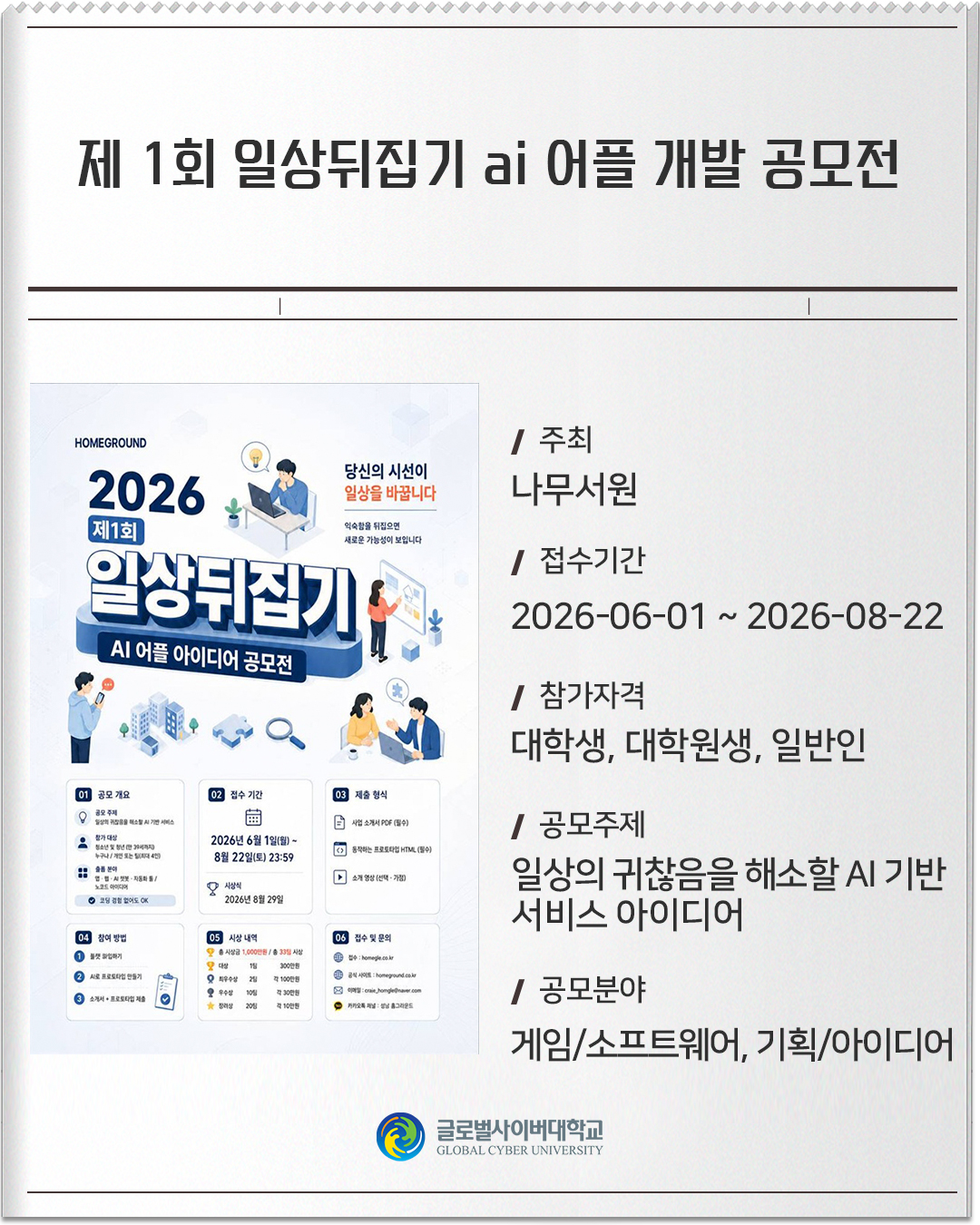 제 1회 일상뒤집기 ai 어플 개발 공모전 주최: 나무서원접수기간: 2026-06-01 ~ 2026-08-22참가자격: 대학생, 대학원생, 일반인공모주제: 일상의 귀찮음을 해소할 AI 기반 서비스 아이디어공모분야: 게임/소프트웨어, 기획/아이디어