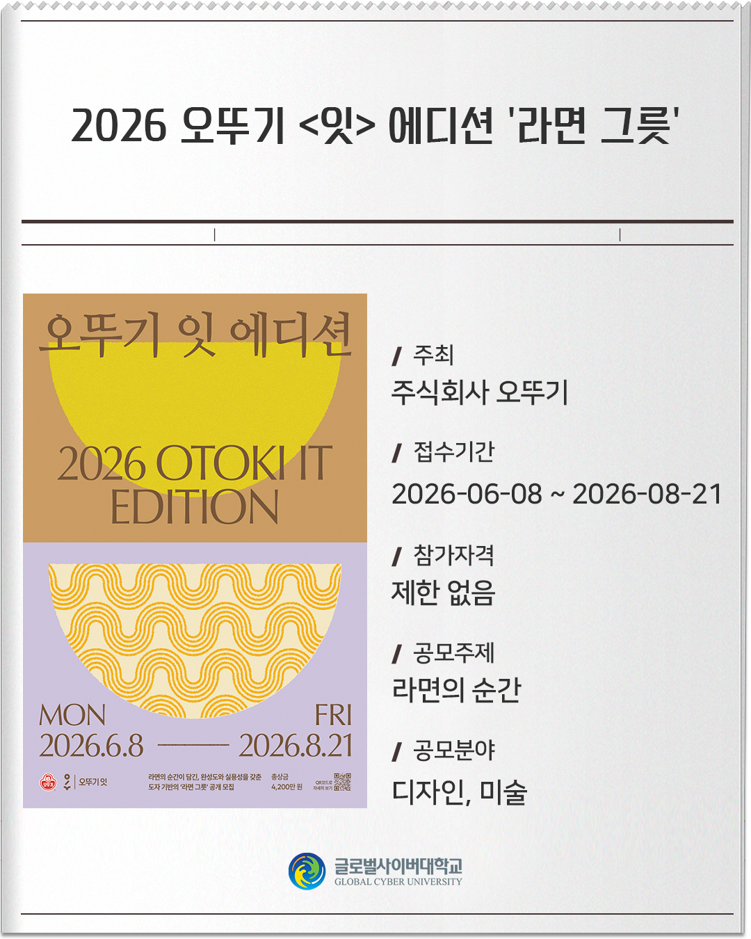 2026 오뚜기 <잇> 에디션 '라면 그릇' 주최: 주식회사 오뚜기접수기간: 2026-06-08 ~ 2026-08-21참가자격: 제한 없음공모주제: : 라면의 순간공모분야: 디자인, 미술