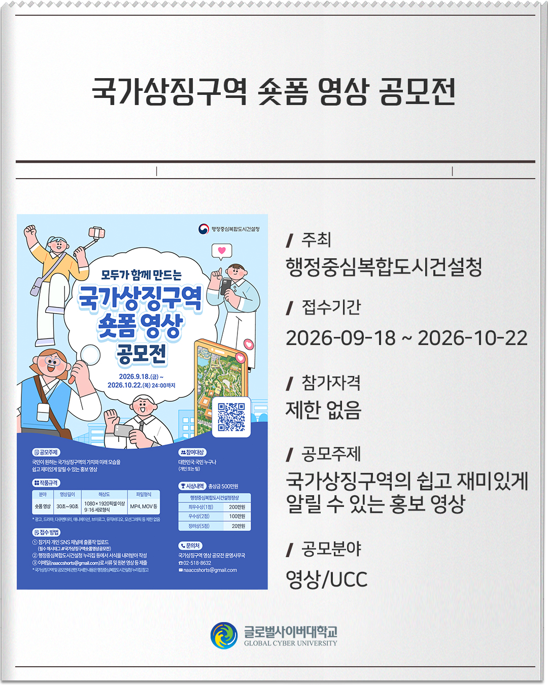 국가상징구역 숏폼 영상 공모전 주최: 행정중심복합도시건설청접수기간: 2026-09-18 ~ 2026-10-22참가자격: 제한 없음공모주제: 국가상징구역의 쉽고 재미있게 알릴 수 있는 홍보 영상공모분야: 영상/UCC