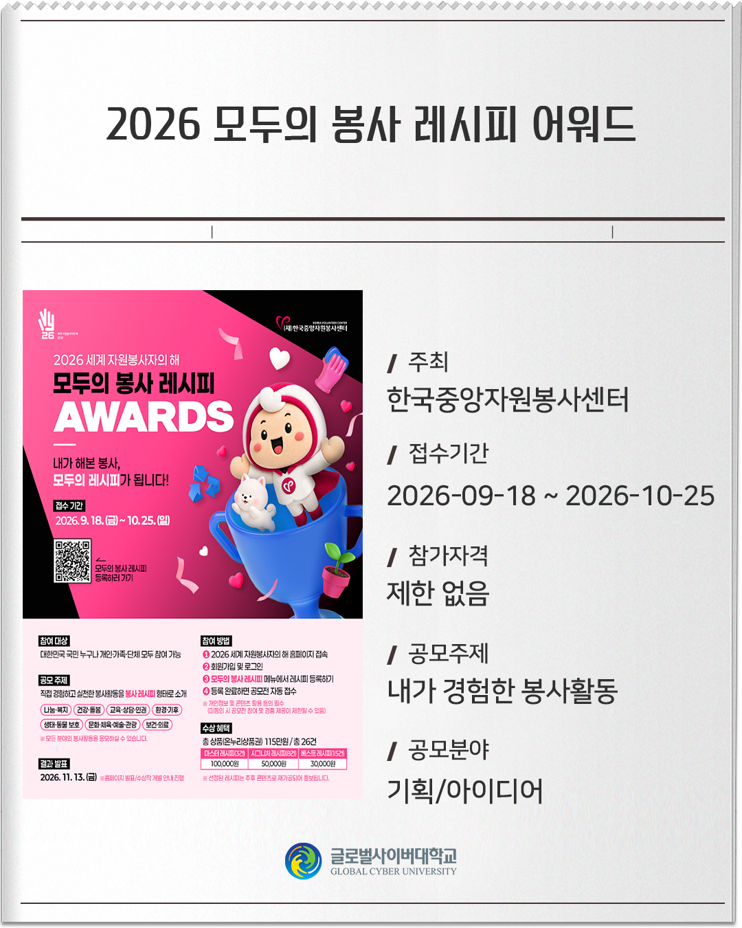 2026 모두의 봉사 레시피 어워드 주최: 한국중앙자원봉사센터접수기간: 2026-09-18 ~ 2026-10-25참가자격: 제한 없음공모주제: 내가 경험한 봉사활동공모분야: 기획/아이디어