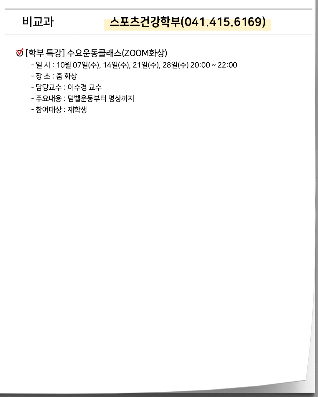 비교과 AI융합학부(02.2160.1148) 학생 모임 골프동아리 모임- 일 시 : 10월 14일(수) 08:00 ~ 15:00- 장 소 : 양지파인cc- 담당교수 : 석광호 교수- 주요내용 : AI융합학부 골프동아리 모임- 참여대상 : AI융합학부 교수, 특임교수, 재학생 및 졸업생 16명 학생 모임 2026-2학기 1차 트레킹 동아리 모임- 일 시 : 10월 31일(토) 10:00 ~ 16:00- 장 소 : 제부도- 담당교수 : 석광호 교수- 주요내용 : 트레킹- 참여대상 : AI융합학부 재학생 및 졸업생
