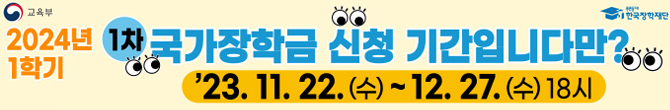 2024학년도 1학기 국가장학금(1차) 신청 2023. 11. 20.(월) ~ 2023. 12. 27.(수) 18시까지